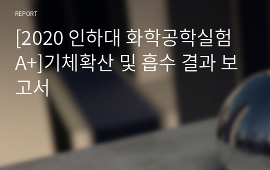 [2020 인하대 화학공학실험 A+]기체확산 및 흡수 결과 보고서