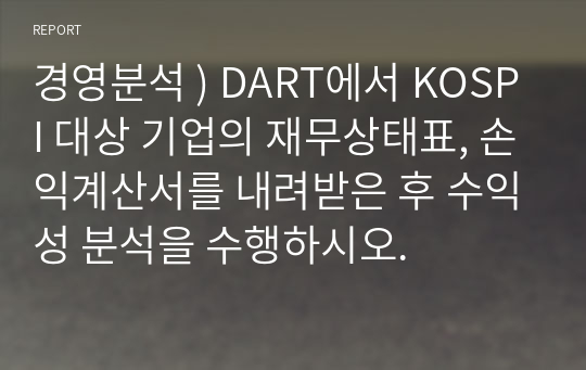 경영분석 ) DART에서 KOSPI 대상 기업의 재무상태표, 손익계산서를 내려받은 후 수익성 분석을 수행하시오.