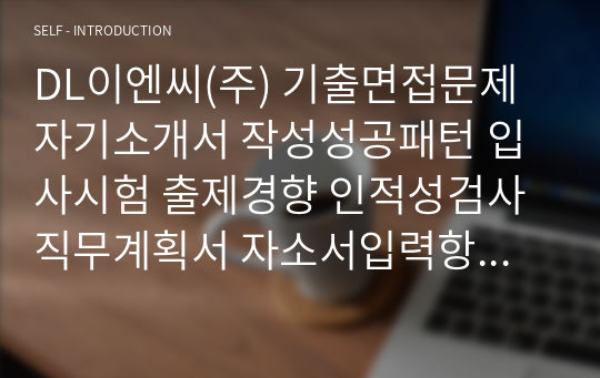 DL이엔씨(주) 기출면접문제 자기소개서 작성성공패턴 입사시험 출제경향 인적성검사 직무계획서 자소서입력항목분석 지원동기작성요령