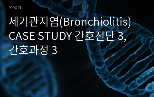 세기관지염(Bronchiolitis)  CASE STUDY 간호진단 3, 간호과정 3