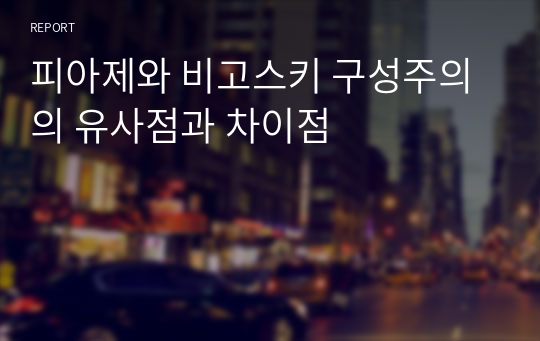 피아제와 비고스키 구성주의의 유사점과 차이점