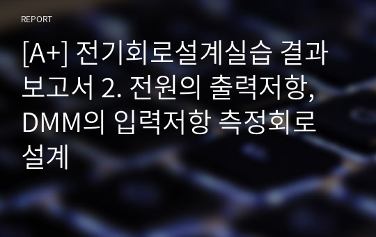 [A+] 전기회로설계실습 결과보고서 2. 전원의 출력저항, DMM의 입력저항 측정회로 설계