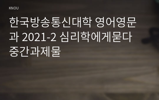 한국방송통신대학 영어영문과 2021-2 심리학에게묻다 중간과제물