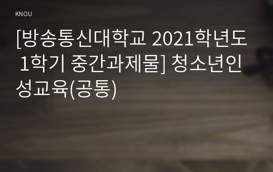 [방송통신대학교 2021학년도 1학기 중간과제물] 청소년인성교육(공통)