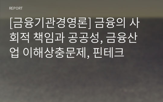 [금융기관경영론] 금융의 사회적 책임과 공공성, 금융산업 이해상충문제, 핀테크