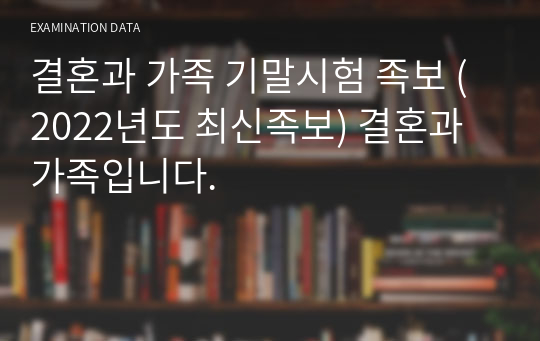 결혼과 가족 기말시험 족보 (2022년도 최신족보) 결혼과 가족입니다.