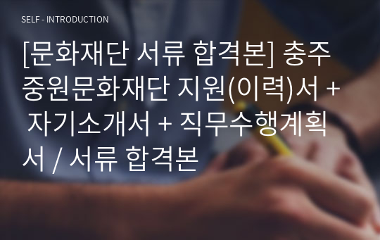 [문화재단 서류 합격본] 충주중원문화재단 지원(이력)서 + 자기소개서 + 직무수행계획서 / 서류 합격본