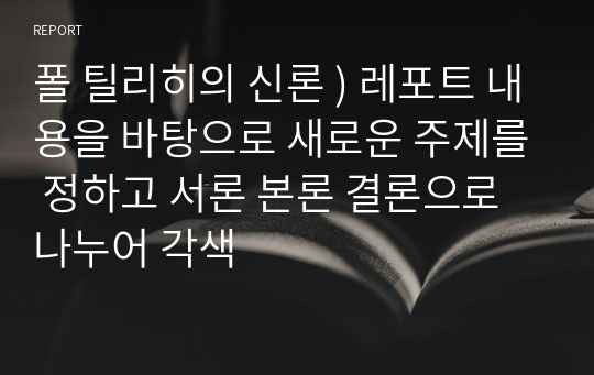 폴 틸리히의 신론 ) 레포트 내용을 바탕으로 새로운 주제를 정하고 서론 본론 결론으로 나누어 각색