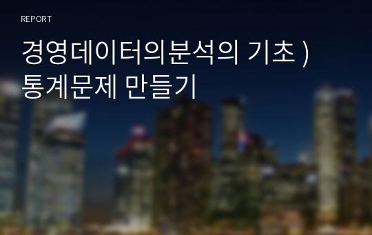 경영데이터의분석의 기초 ) 통계문제 만들기