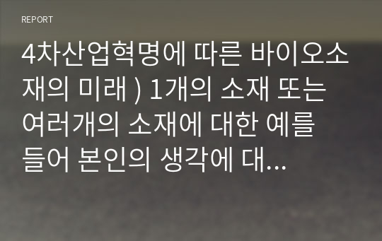 4차산업혁명에 따른 바이오소재의 미래 ) 1개의 소재 또는 여러개의 소재에 대한 예를 들어 본인의 생각에 대하여 미래에는 어떤 바이오소재 또는 어떤 재료가 유망 할 것인가에 대하여 기술.