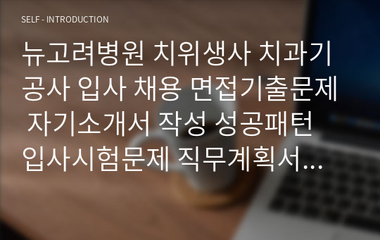 뉴고려병원 치위생사 치과기공사 입사 채용 면접기출문제 자기소개서 작성 성공패턴 입사시험문제 직무계획서 자소서입력항목견본