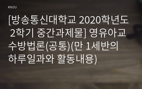 [방송통신대학교 2020학년도 2학기 중간과제물] 영유아교수방법론(공통)(만 1세반의 하루일과와 활동내용)