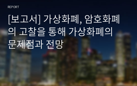 [보고서] 가상화폐, 암호화폐의 고찰을 통해 가상화폐의 문제점과 전망