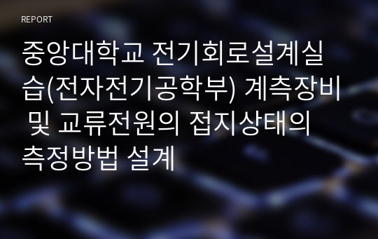 중앙대학교 전기회로설계실습(전자전기공학부) 계측장비 및 교류전원의 접지상태의 측정방법 설계