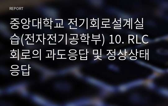 중앙대학교 전기회로설계 및 실습(전자전기공학부) 10. RLC회로의 과도응답 및 정상상태응답