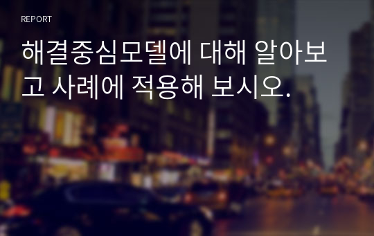 해결중심모델에 대해 알아보고 사례에 적용해 보시오.