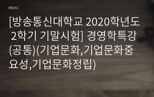 [방송통신대학교 2020학년도 2학기 기말시험] 경영학특강(공통)(기업문화,기업문화중요성,기업문화정립)