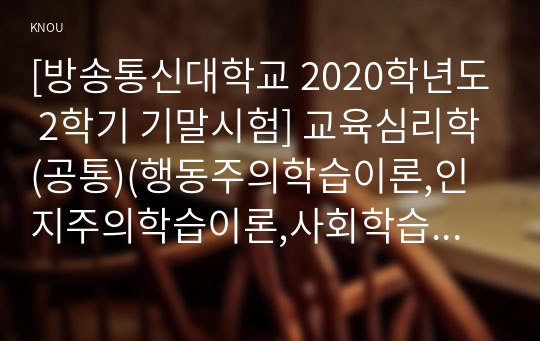 [방송통신대학교 2020학년도 2학기 기말시험] 교육심리학(공통)(행동주의학습이론,인지주의학습이론,사회학습이론,인본주의학습이론,구성주의학습이론)