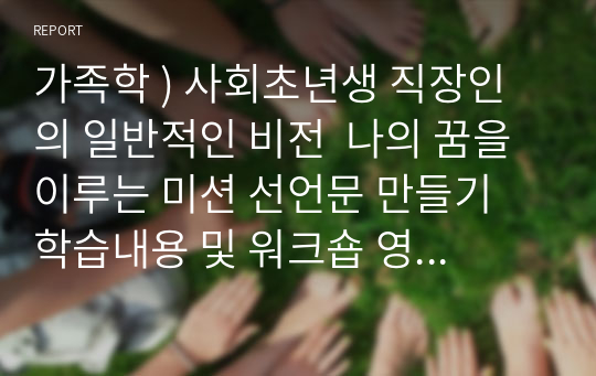 가족학 ) 사회초년생 직장인의 일반적인 비전  나의 꿈을 이루는 미션 선언문 만들기 학습내용 및 워크숍 영상 컨텐츠를 중심으로 개인의 미션 선언문을 제출하시오.