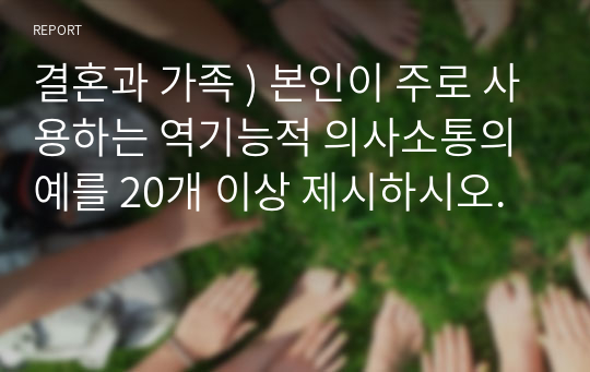 결혼과 가족 ) 본인이 주로 사용하는 역기능적 의사소통의 예를 20개 이상 제시하시오.