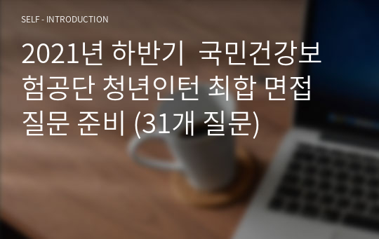 2021년 하반기  국민건강보험공단 청년인턴 최합 면접 질문 준비 (31개 질문)