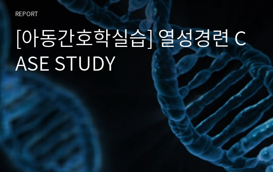 [아동간호학실습] 열성경련 CASE STUDY