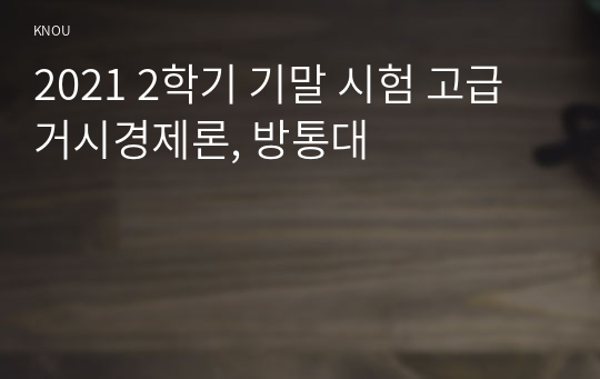 2021 2학기 기말 시험 고급거시경제론, 방통대