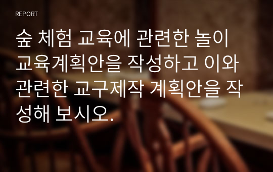 숲 체험 교육에 관련한 놀이교육계획안을 작성하고 이와 관련한 교구제작 계획안을 작성해 보시오.