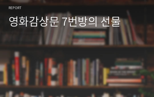 영화감상문 7번방의 선물