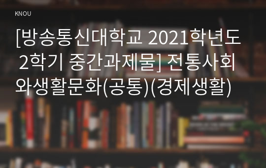 [방송통신대학교 2021학년도 2학기 중간과제물] 전통사회와생활문화(공통)(경제생활)