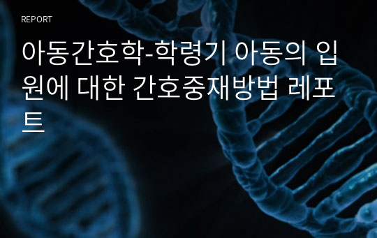 아동간호학-학령기 아동의 입원에 대한 간호중재방법 레포트