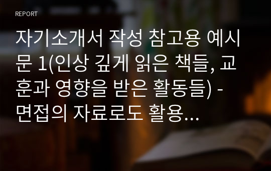 자기소개서 작성 참고용 예시문 1(인상 깊게 읽은 책들, 교훈과 영향을 받은 활동들) - 면접의 자료로도 활용되어, 읽는 분을 설득시키는, 잘 포장된 효율적인 학생부종합전형 합격의 지름길