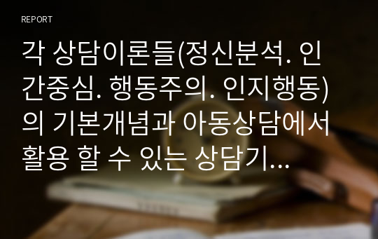 각 상담이론들(정신분석. 인간중심. 행동주의. 인지행동)의 기본개념과 아동상담에서 활용 할 수 있는 상담기법들을 구분하여 제시하시오.