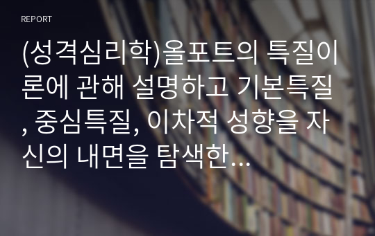 (성격심리학)올포트의 특질이론에 관해 설명하고 기본특질, 중심특질, 이차적 성향을 자신의 내면을 탐색한 후 작성-배움사이버평생교육원 과제