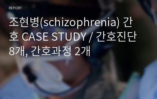 조현병(schizophrenia) 간호 CASE STUDY / 간호진단 8개, 간호과정 2개