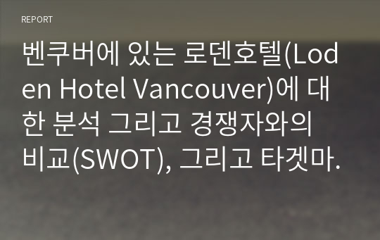 벤쿠버에 있는 로덴호텔(Loden Hotel Vancouver)에 대한 분석 그리고 경쟁자와의 비교(SWOT), 그리고 타겟마켓을 지정하고 호텔을 홍보하는 내용에 관한 프로젝트입니다. 광고마케팅 수업에서 용의하게 쓰일 것 같아서 공유합니다.