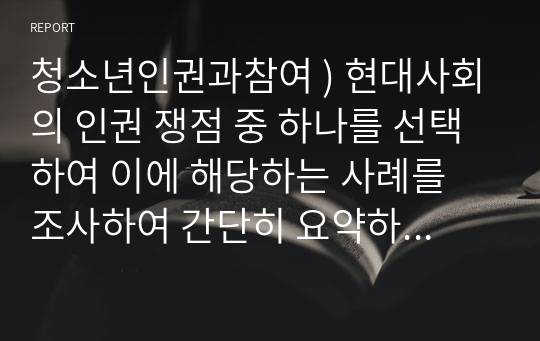 청소년인권과참여 ) 현대사회의 인권 쟁점 중 하나를 선택하여 이에 해당하는 사례를 조사하여 간단히 요약하고, 사례를 분석한 후 이에 대한 자신의 입장을 밝히시오.