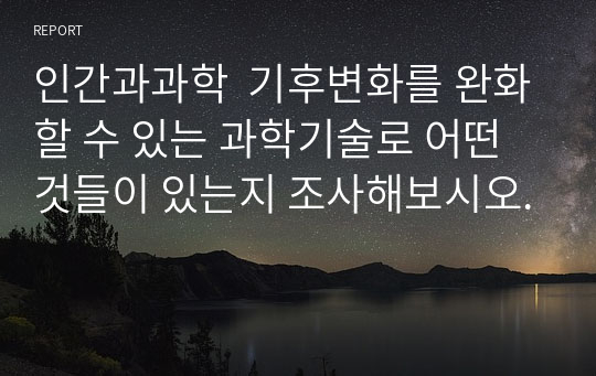 인간과과학  기후변화를 완화할 수 있는 과학기술로 어떤 것들이 있는지 조사해보시오.