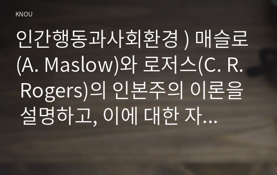 인간행동과사회환경 ) 매슬로(A. Maslow)와 로저스(C. R. Rogers)의 인본주의 이론을 설명하고, 이에 대한 자신의 견해(또는 경험)를 작성하며, 사회복지영역(또는 교육영역)에 주는 시사점은 무엇인지 구체적으로 작성하세요.2