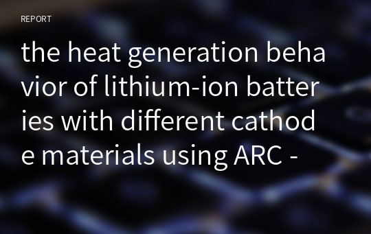 the heat generation behavior of lithium-ion batteries with different cathode materials using ARC - 전지 발열 현상 양극 논문 리뷰