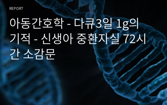 아동간호학 - 다큐3일 1g의 기적 - 신생아 중환자실 72시간 소감문