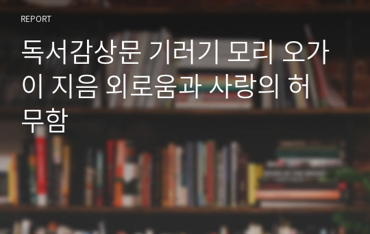 [독서감상문] 기러기 / 모리 오가이 지음 - 외로움과 사랑의 허무함