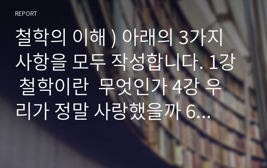 철학의 이해 ) 아래의 3가지 사항을 모두 작성합니다. 1강 철학이란  무엇인가 4강 우리가 정말 사랑했을까 6강 대중 문화는 정말 대중의 문화일까