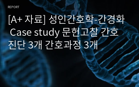 [A+ 자료] 성인간호학-간경화 Case study 문헌고찰 간호진단 3개 간호과정 3개