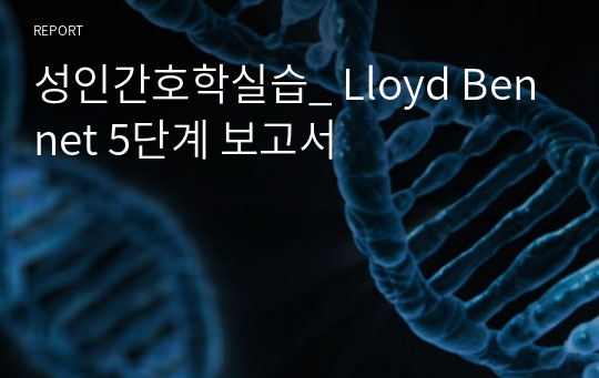 성인간호학실습_ Lloyd Bennet 5단계 보고서