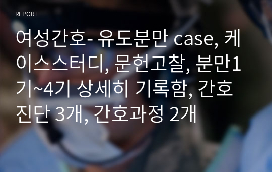 여성간호- 유도분만 case, 케이스스터디, 문헌고찰, 분만1기~4기 상세히 기록함, 간호진단 3개, 간호과정 2개