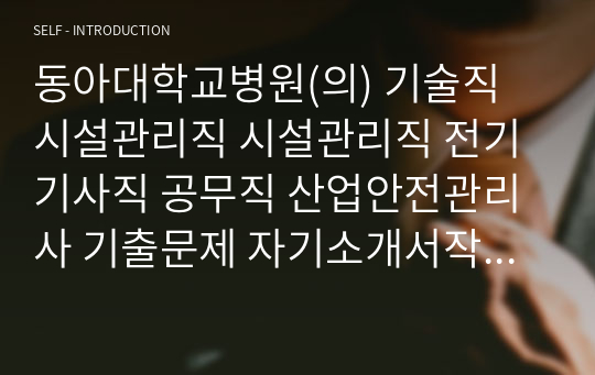 동아대학교병원(의) 기술직 시설관리직 시설관리직 전기기사직 공무직 산업안전관리사 기출문제 자기소개서작성 인성검사 직무계획서 입사지원서작성요령 산업안전관리직