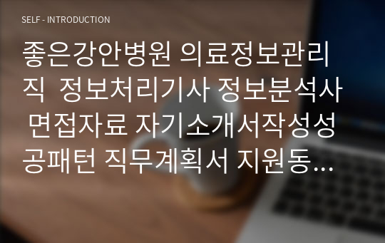 좋은강안병원 의료정보관리직  정보처리기사 정보분석사 면접자료 자기소개서작성성공패턴 직무계획서 지원동기작성요령