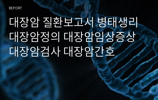 대장암 질환보고서 병태생리 대장암정의 대장암임상증상 대장암검사 대장암간호