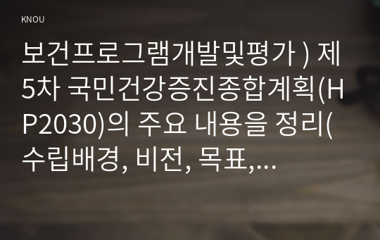 보건프로그램개발및평가 ) 제5차 국민건강증진종합계획(HP2030)의 주요 내용을 정리(수립배경, 비전, 목표, 추진계획 등)하고, (3분과)비감염성질환 예방관리 추진계획 및 지표에 대해서 의견을 제시하시오.